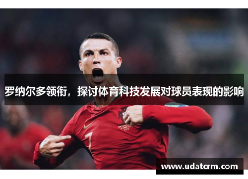 罗纳尔多领衔,探讨体育科技发展对球员表现的影响