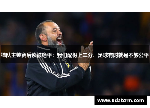 狼队主帅赛后谈被绝平:我们配得上三分,足球有时就是不够公平